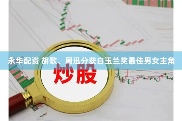 永华配资 胡歌、周迅分获白玉兰奖最佳男女主角