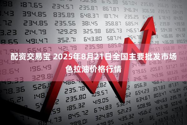配资交易宝 2025年8月21日全国主要批发市场色拉油价格行情