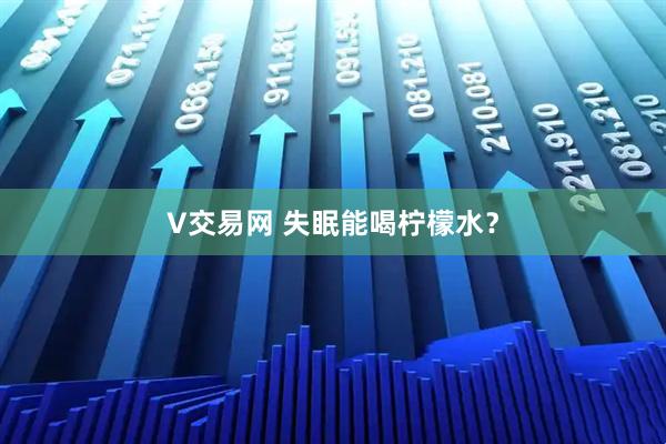 V交易网 失眠能喝柠檬水？