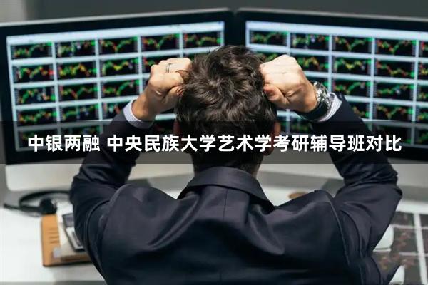中银两融 中央民族大学艺术学考研辅导班对比